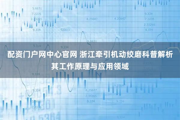 配资门户网中心官网 浙江牵引机动绞磨科普解析其工作原理与应用领域