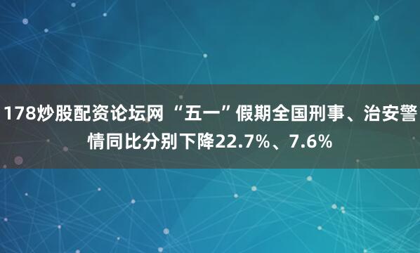 178炒股配资论坛网 “五一”假期全国刑事、治安警情同比分别下降22.7%、7.6%