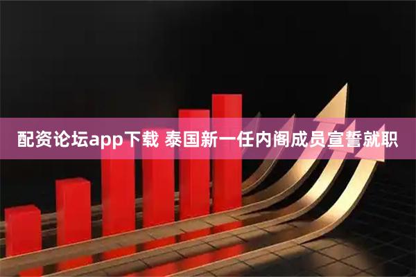 配资论坛app下载 泰国新一任内阁成员宣誓就职