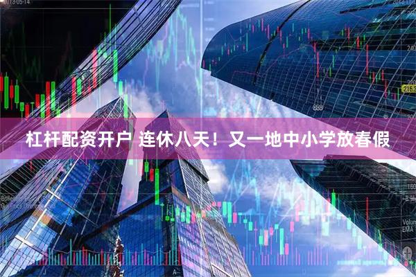 杠杆配资开户 连休八天！又一地中小学放春假
